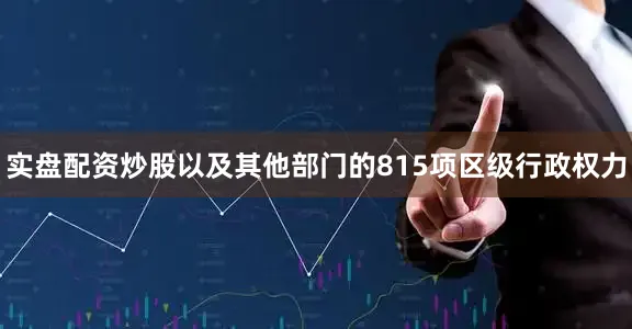 实盘配资炒股以及其他部门的815项区级行政权力