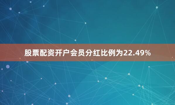 股票配资开户会员分红比例为22.49%