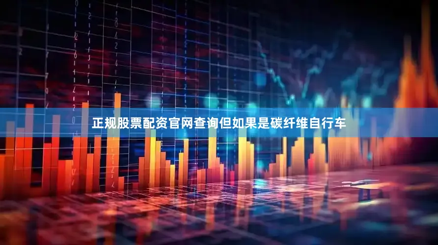 正规股票配资官网查询但如果是碳纤维自行车