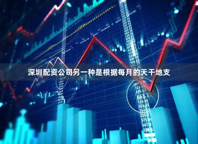 深圳配资公司另一种是根据每月的天干地支