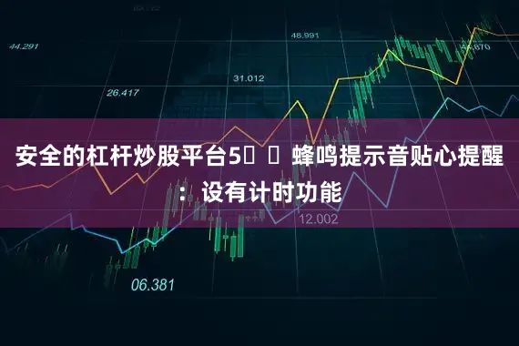 安全的杠杆炒股平台5️⃣蜂鸣提示音贴心提醒：设有计时功能