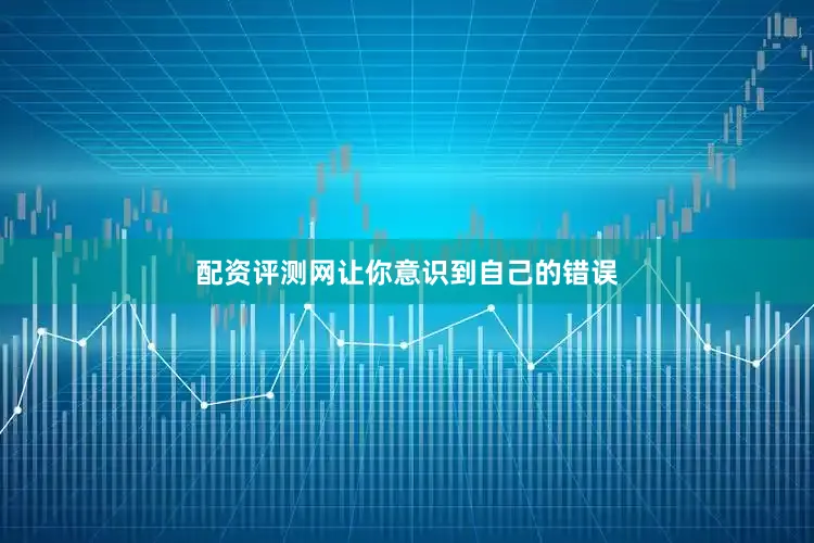 配资评测网让你意识到自己的错误