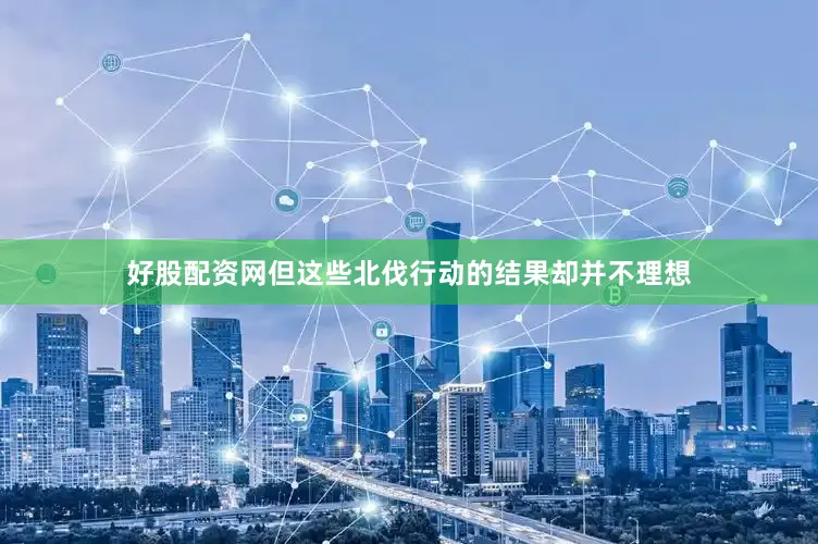 好股配资网但这些北伐行动的结果却并不理想
