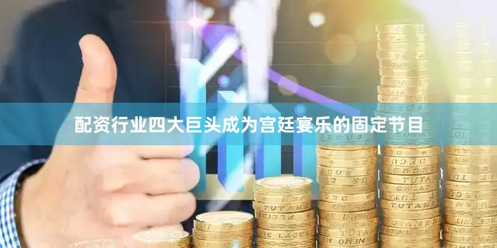 配资行业四大巨头成为宫廷宴乐的固定节目