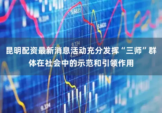 昆明配资最新消息活动充分发挥“三师”群体在社会中的示范和引领作用