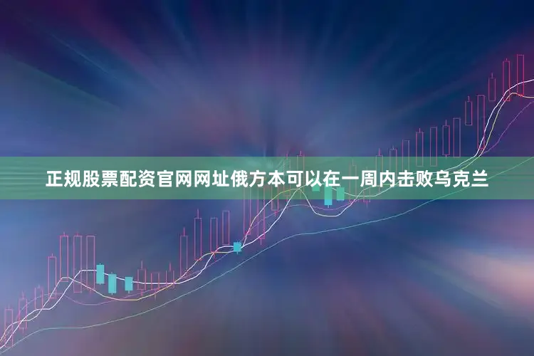 正规股票配资官网网址俄方本可以在一周内击败乌克兰